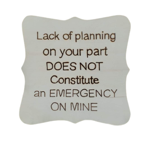 lack of planning on your part